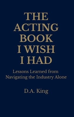 The Acting Book I Wish I Had by King, Derrick A.