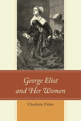 George Eliot and Her Women by Fiehn, Charlotte