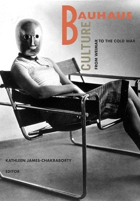 Bauhaus Culture: From Weimar To The Cold War by James-Chakraborty, Kathleen
