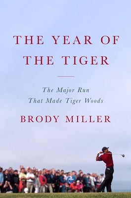 The Year of the Tiger: The Major Run That Made Tiger Woods by Miller, Brody