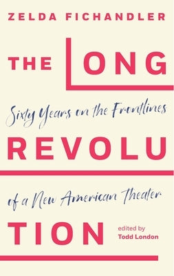 The Long Revolution: Sixty Years on the Frontlines of a New American Theater by Fichandler, Zelda