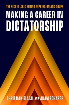 Making a Career in Dictatorship: The Secret Logic Behind Repression and Coups by GlÃ¤Ãel, Christian
