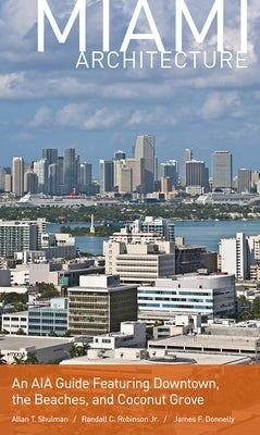 Miami Architecture: An AIA Guide Featuring Downtown, the Beaches, and Coconut Grove by Shulman, Allan T.