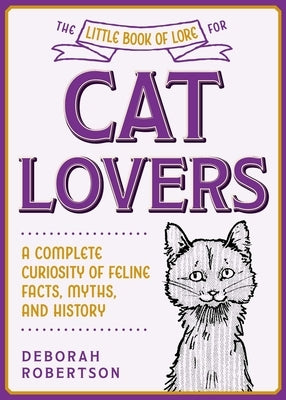 The Little Book of Lore for Cat Lovers: A Complete Curiosity of Feline Facts, Myths, and History by Robertson, Deborah