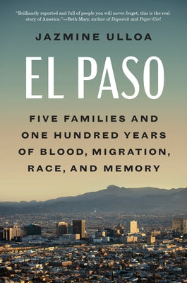 El Paso: Five Families and One Hundred Years of Blood, Migration, Race, and Memory by Ulloa, Jazmine
