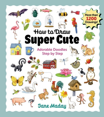 How to Draw Super Cute: Adorable Stuff Step by Step - Easy Guide to How to Draw Everything for Kids & Adults: Adorable Stuff Step by Step by Maday, Jane