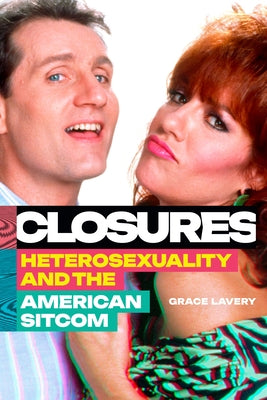 Closures: Heterosexuality and the American Sitcom by Lavery, Grace