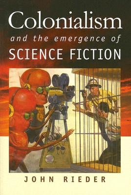 Colonialism and the Emergence of Science Fiction by Rieder, John