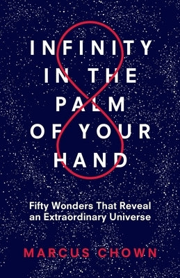 Infinity in the Palm of Your Hand: Fifty Wonders That Reveal an Extraordinary Universe by Chown, Marcus