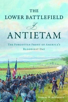 The Lower Battlefield of Antietam: The Forgotten Front of America's Bloodiest Day by Dunkerly, Robert M.