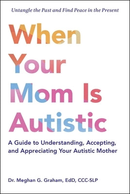 When Your Mom Is Autistic: A Guide to Understanding, Accepting, and Appreciating Your Autistic Mother by Graham, Meghan G.