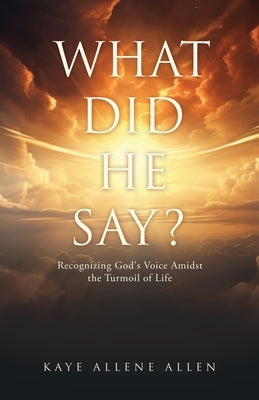 What Did He Say?: Recognizing God's Voice Amidst the Turmoil of Life by Allen, Kaye Allene