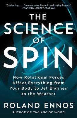 The Science of Spin: How Rotational Forces Affect Everything from Your Body to Jet Engines to the Weather by Ennos, Roland