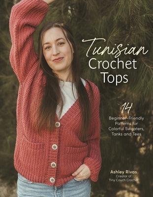 Tunisian Crochet Tops: 14 Beginner-Friendly Patterns for Colorful Sweaters, Tanks, and Tees by Rivas, Ashley