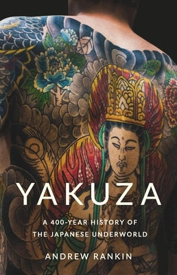Yakuza: A 400-Year History of the Japanese Underworld by Rankin, Andrew