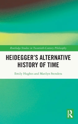 Heidegger's Alternative History of Time by Hughes, Emily