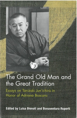 The Grand Old Man and the Great Tradition: Essays on Tanizaki Jun'ichiro in Honor of Adriana Boscaro by Bienati, Luisa