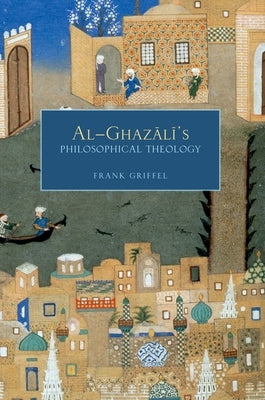 Al-Ghazali's Philosophical Theology by Griffel, Frank