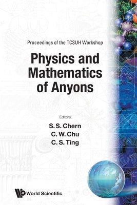 Physics & Mathematics of Anyons (P: Proceedings of the TCSUH Workshop - TCSUH Workshop on Physics and Mathematics of Anyons by S. S. Chern, Ting W. Chu Hu S. Ting Ting