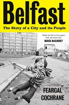 Belfast: The Story of a City and Its People by Cochrane, Feargal