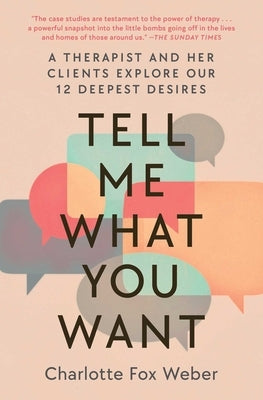 Tell Me What You Want: A Therapist and Her Clients Explore Our 12 Deepest Desires by Weber, Charlotte Fox