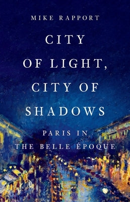 City of Light, City of Shadows: Paris in the Belle Époque by Rapport, Mike