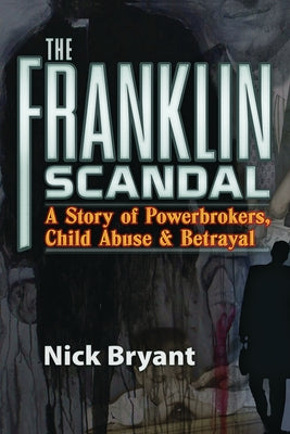 The Franklin Scandal: A Story of Powerbrokers, Child Abuse and Betrayal by Bryant, Nick