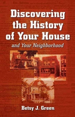 Discovering the History of Your House and Your Neighborhood by Green, Betsy J.