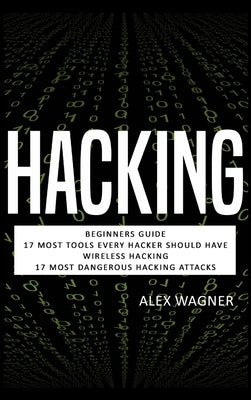 Hacking: Beginners Guide, 17 Must Tools every Hacker should have, Wireless Hacking & 17 Most Dangerous Hacking Attacks by Wagner, Alex
