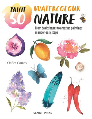 Paint 50: Watercolour Nature: From Basic Shapes to Amazing Paintings in Super-Easy Steps by Gomes, Clarice
