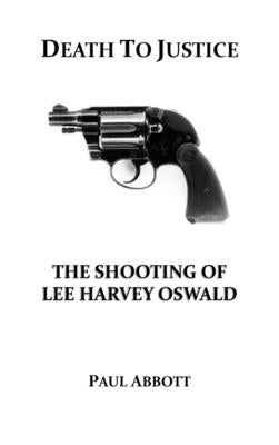 Death to Justice: The Shooting of Lee Harvey Oswald by Abbott, Paul
