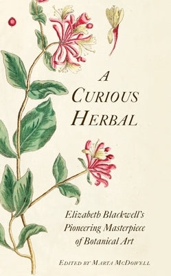 A Curious Herbal: Elizabeth Blackwell's Pioneering Masterpiece of Botanical Art by McDowell, Marta