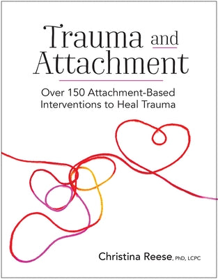 Trauma and Attachment: Over 150 Attachment-Based Interventions to Heal Trauma by Reese, Christina