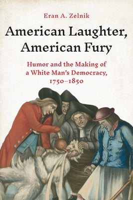 American Laughter, American Fury: Humor and the Making of a White Man's Democracy, 1750-1850 by Zelnik, Eran A.