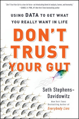 Don't Trust Your Gut: Using Data to Get What You Really Want in Life by Stephens-Davidowitz, Seth