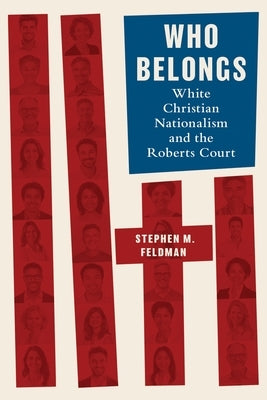 Who Belongs: White Christian Nationalism and the Roberts Court by Feldman, Stephen M.