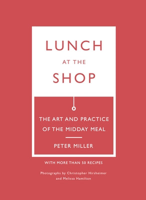 Lunch at the Shop: The Art and Practice of the Midday Meal by Miller, Peter