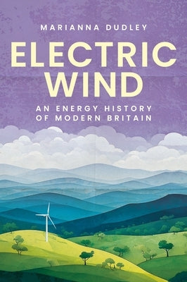 Electric Wind: An Energy History of Modern Britain by Dudley, Marianna