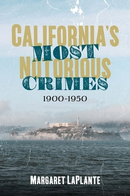 California's Most Notorious Crimes: 1900-1950 by Laplante, Margaret