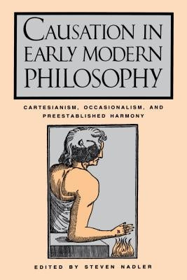 Causation in Early Modern Philosophy: Cartesianism, Occasionalism, and Preestablished Harmony by Nadler, Steven M.