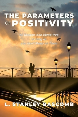 The Parameters Of Positivity: All Dreams can come True as long as you don't Sleep on Them by Bascomb, L. Stanley