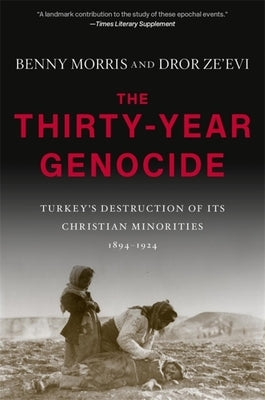 The Thirty-Year Genocide: Turkey's Destruction of Its Christian Minorities, 1894-1924 by Morris, Benny