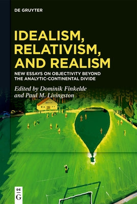 Idealism, Relativism and Realism: New Essays on Objectivity Beyond the Analytic-Continental Divide by Finkelde, Dominik
