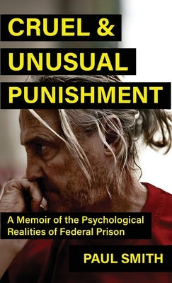 Cruel And Unusual Punishment: A Memoir of the Psychological Realities of Federal Prison by Smith, Paul