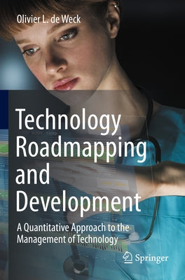 Technology Roadmapping and Development: A Quantitative Approach to the Management of Technology by de Weck, Olivier L.