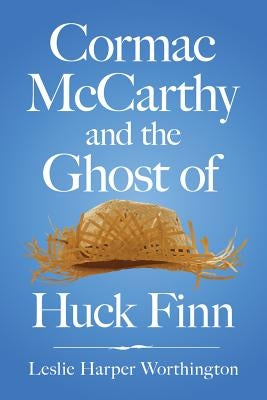 Cormac McCarthy and the Ghost of Huck Finn by Worthington, Leslie Harper