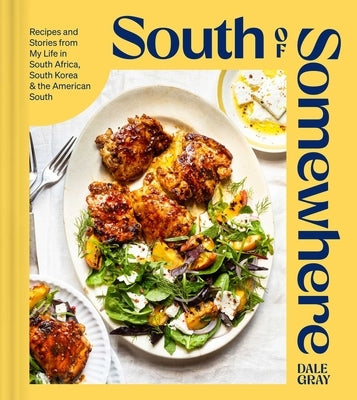 South of Somewhere: Recipes and Stories from My Life in South Africa, South Korea & the American South (a Cookbook) by Gray, Dale