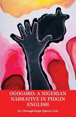 Ogogoro: A Nigerian narrative in Pidgin English by Oluwagbemiga Ogboro-Cole
