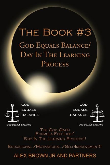 The Book #3 God Equals Balance/ Day in the Learning Process: The God Given Formula for Life/ Stay in the Learning Process!! Educational / Motivational by Alex Brown Jr. and Partners