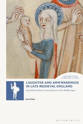 Laughter and Awkwardness in Late Medieval England: Social Discomfort in the Literature of the Middle Ages by Watt, David